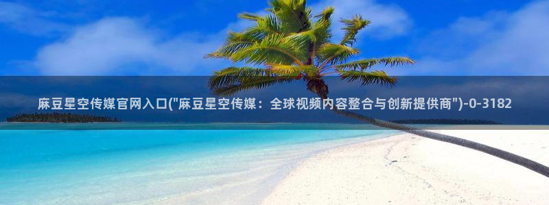 麻豆印画传媒官网：麻豆星空传媒官网入口(\