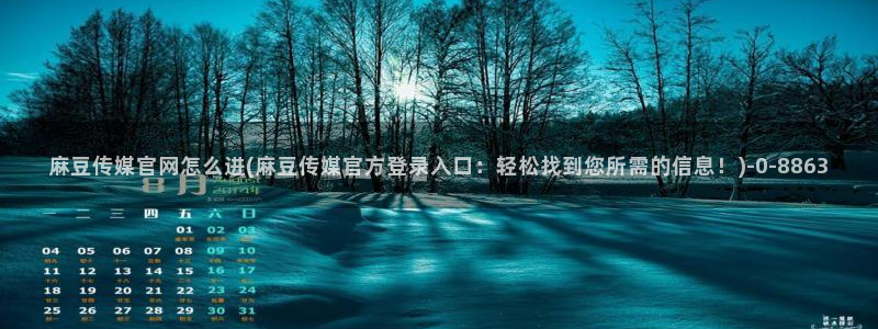 麻豆传媒直播app官网：麻豆传媒官网怎么进(麻豆传媒官方登录入口：轻松找到您所需的信息！)