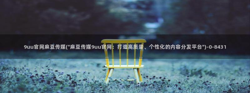 麻豆传媒手机官网：9uu官网麻豆传媒(\