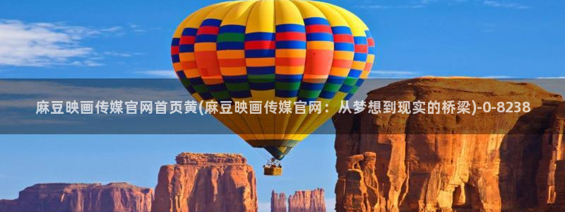 麻豆传媒官网花钱吗：麻豆映画传媒官网首页黄(麻豆映画传媒官网：从梦想到现实的桥梁)