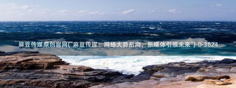 麻豆传媒官网软件：麻豆传媒原创官网(\