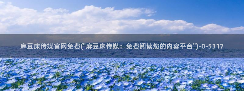台湾麻豆传媒官网是：麻豆床传媒官网免费(\