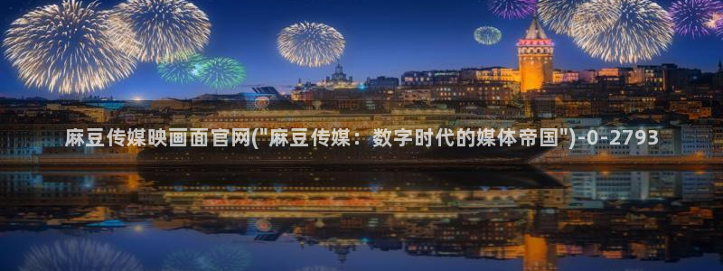 麻豆传媒福利官网：麻豆传媒映画面官网(\