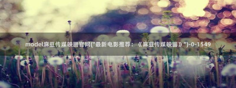 麻豆传媒官网沈娜娜：model麻豆传媒映画官网(\