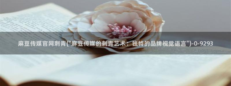 麻豆映视传媒官网：麻豆传媒官网刺青(\