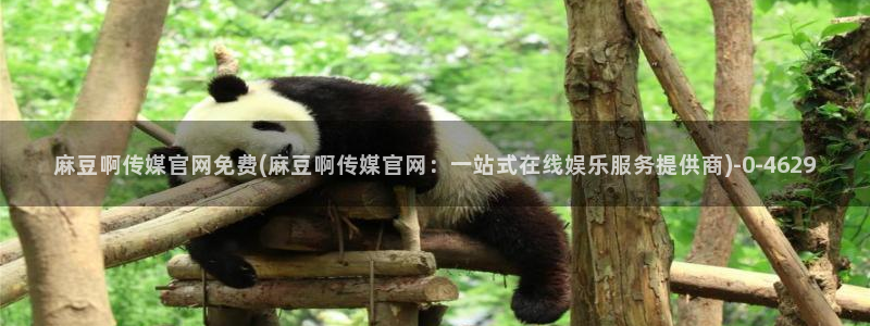 麻豆啊传媒官网在线：麻豆啊传媒官网免费(麻豆啊传媒官网：一站式在线娱乐服务提供商)