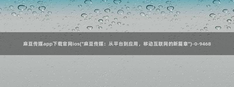 麻豆传媒官网 视频：麻豆传媒app下载官网ios(\