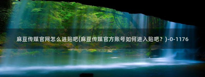 麻豆传媒官网首页：麻豆传媒官网怎么进贴吧(麻豆传媒官方账号如何进入贴吧？)