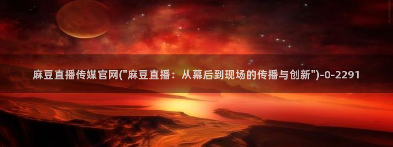 麻豆音画传媒官网：麻豆直播传媒官网(\