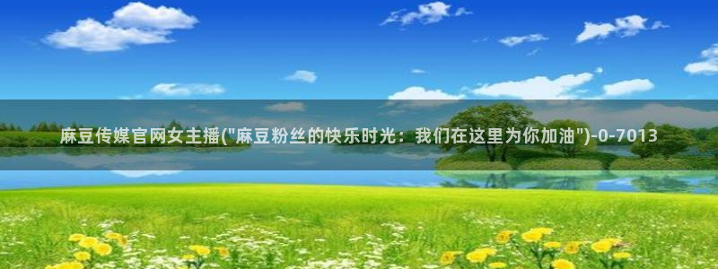 麻豆传媒官网官方入口：麻豆传媒官网女主播(\