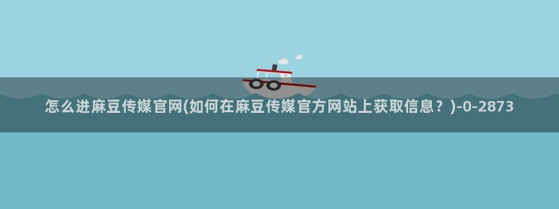 麻豆传媒官网西瓜：怎么进麻豆传媒官网(如何在麻豆传媒官方网站上获取信息？)