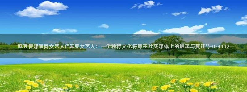 麻豆传媒官网污：麻豆传媒官网女艺人(\
