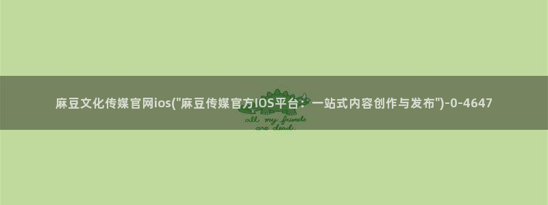 麻豆映视传媒官网：麻豆文化传媒官网ios(\