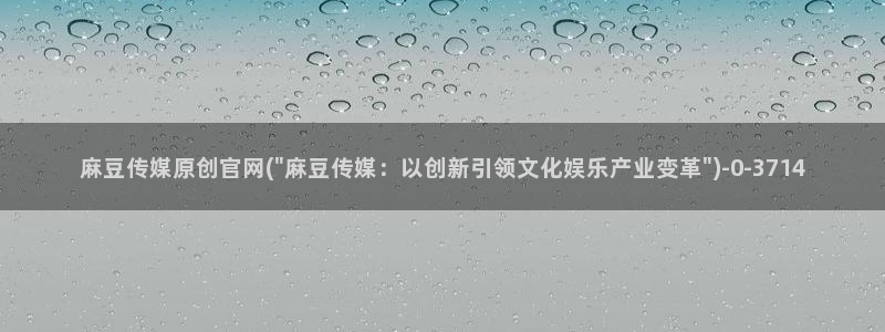 国产麻豆传媒官网：麻豆传媒原创官网(\