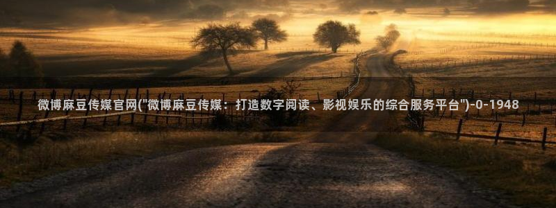 国产麻豆剧传媒官网：微博麻豆传媒官网(\